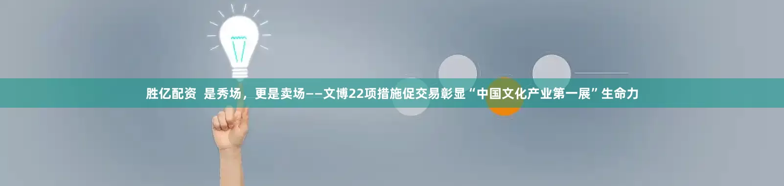 胜亿配资  是秀场，更是卖场——文博22项措施促交易彰显“中国文化产业第一展”生命力