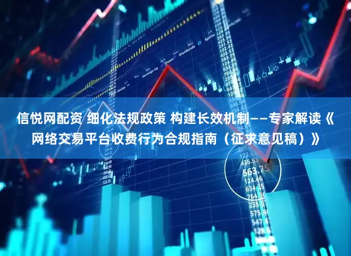 信悦网配资 细化法规政策 构建长效机制——专家解读《网络交易平台收费行为合规指南（征求意见稿）》