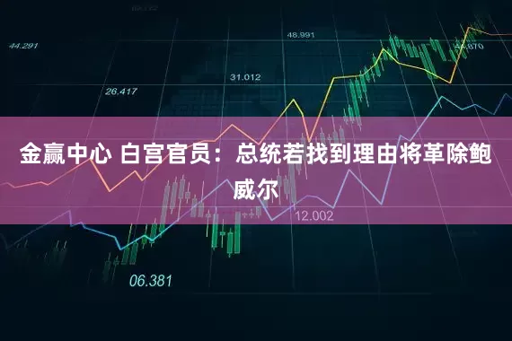 金赢中心 白宫官员：总统若找到理由将革除鲍威尔