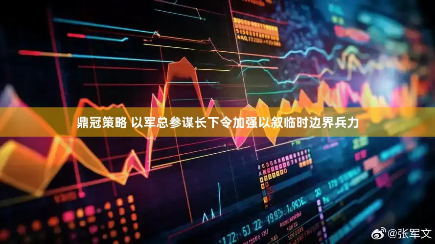 鼎冠策略 以军总参谋长下令加强以叙临时边界兵力