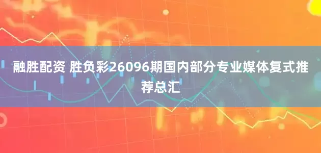 融胜配资 胜负彩26096期国内部分专业媒体复式推荐总汇