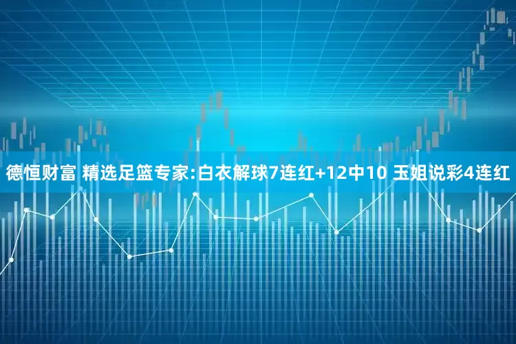 德恒财富 精选足篮专家:白衣解球7连红+12中10 玉姐说彩4连红