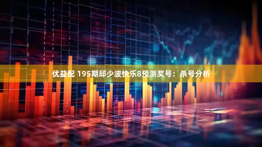 优益配 195期邱少波快乐8预测奖号：杀号分析